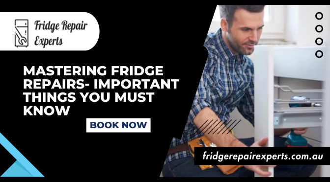 Mastering Fridge Repairs- Important Things You Must Know